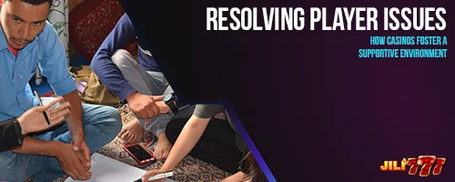 Resolving Player Issues: How Casinos Foster a Supportive Environment
